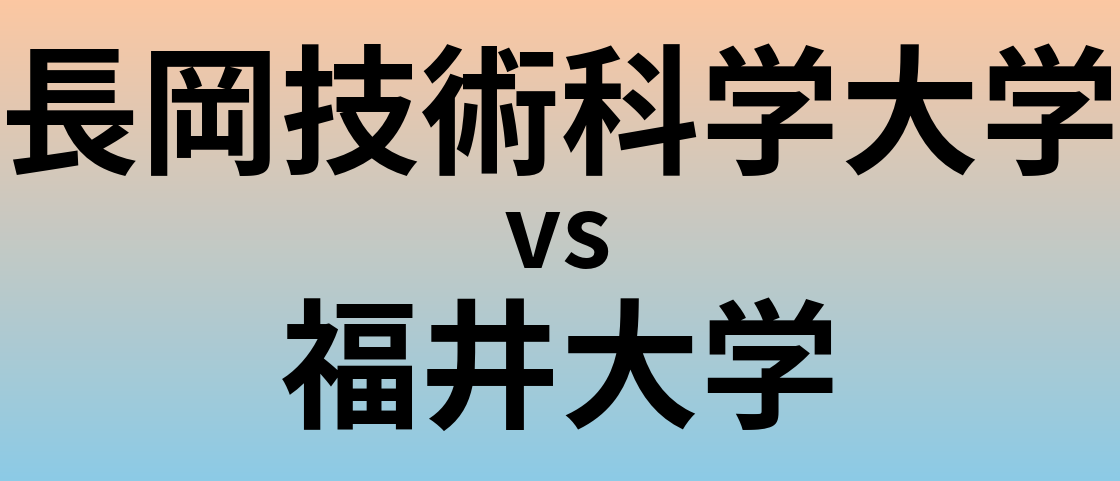 長岡技術科学大学と福井大学 のどちらが良い大学?