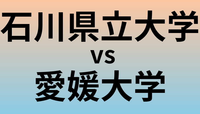 石川県立大学と愛媛大学 のどちらが良い大学?