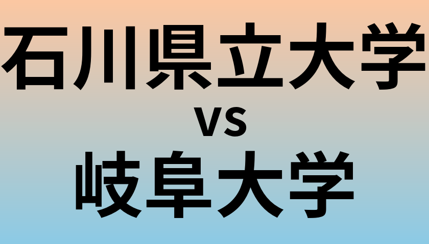 石川県立大学と岐阜大学 のどちらが良い大学?