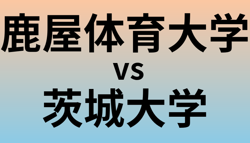 鹿屋体育大学と茨城大学 のどちらが良い大学?