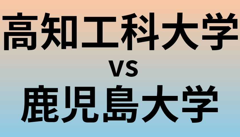 高知工科大学と鹿児島大学 のどちらが良い大学?