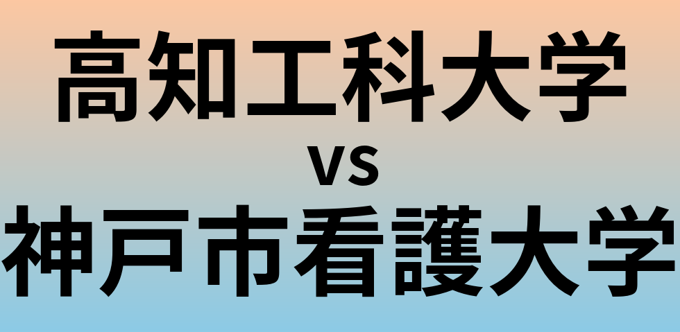高知工科大学と神戸市看護大学 のどちらが良い大学?