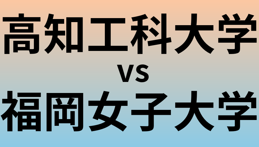 高知工科大学と福岡女子大学 のどちらが良い大学?