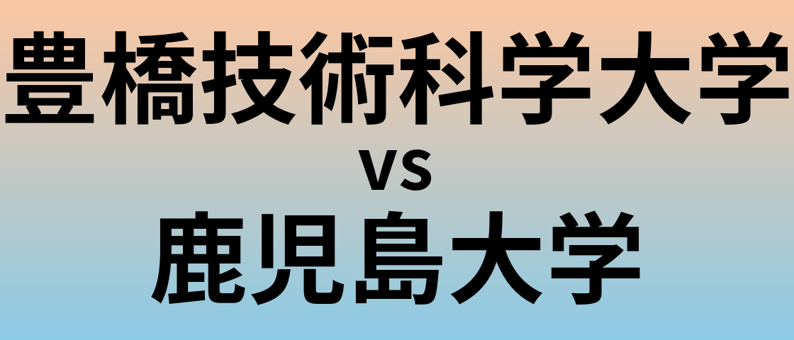 豊橋技術科学大学と鹿児島大学 のどちらが良い大学?