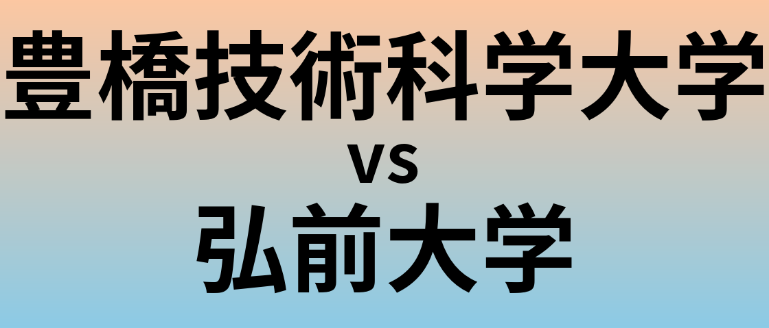 豊橋技術科学大学と弘前大学 のどちらが良い大学?