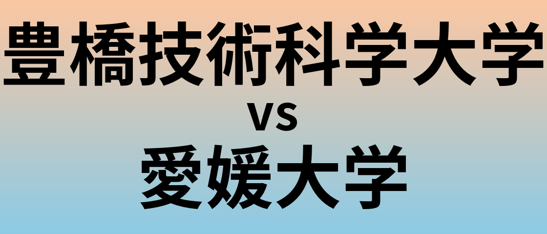 豊橋技術科学大学と愛媛大学 のどちらが良い大学?