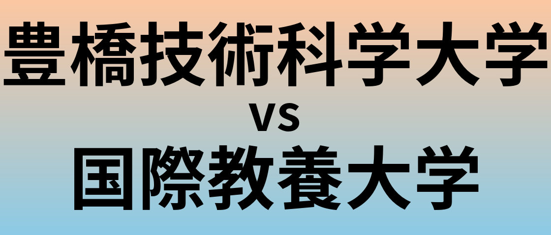 豊橋技術科学大学と国際教養大学 のどちらが良い大学?