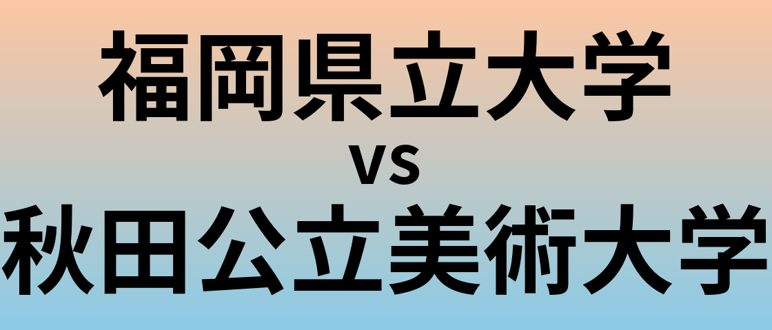 福岡県立大学と秋田公立美術大学 のどちらが良い大学?