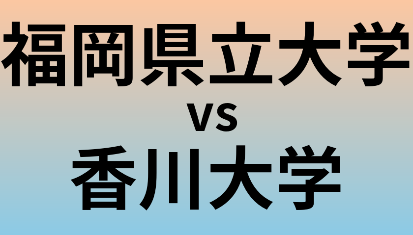 福岡県立大学と香川大学 のどちらが良い大学?