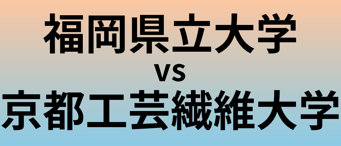 福岡県立大学と京都工芸繊維大学 のどちらが良い大学?