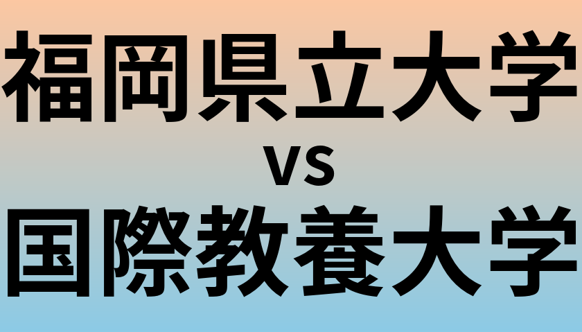 福岡県立大学と国際教養大学 のどちらが良い大学?