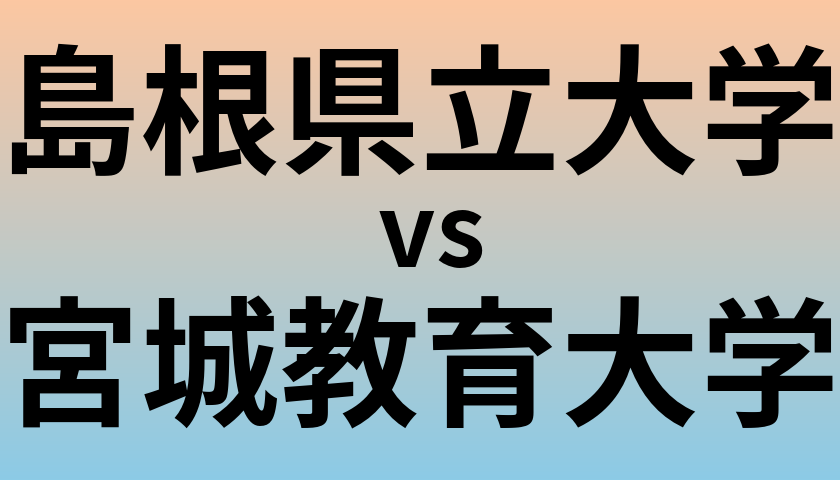 島根県立大学と宮城教育大学 のどちらが良い大学?