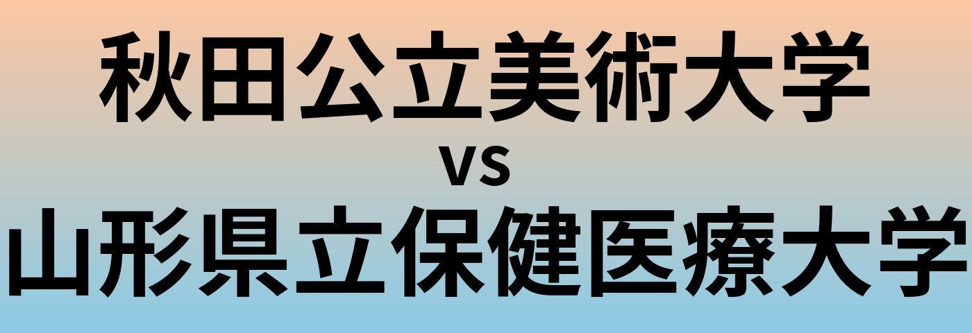 秋田公立美術大学と山形県立保健医療大学 のどちらが良い大学?