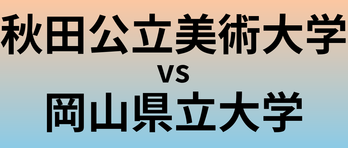 秋田公立美術大学と岡山県立大学 のどちらが良い大学?