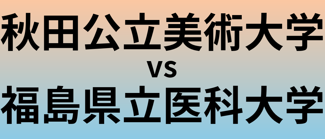 秋田公立美術大学と福島県立医科大学 のどちらが良い大学?