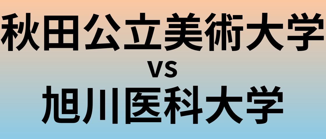 秋田公立美術大学と旭川医科大学 のどちらが良い大学?