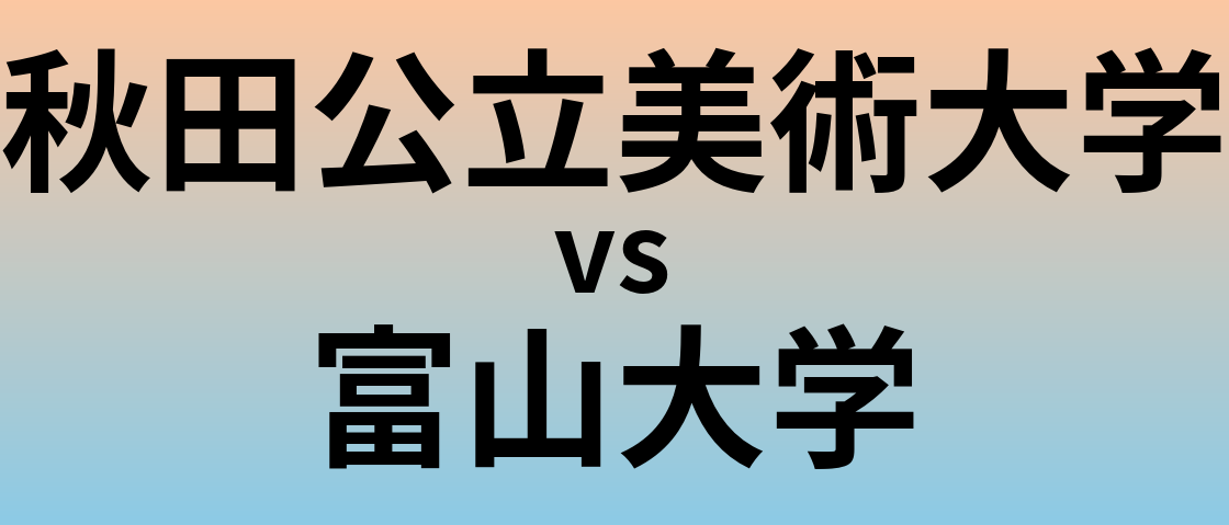 秋田公立美術大学と富山大学 のどちらが良い大学?