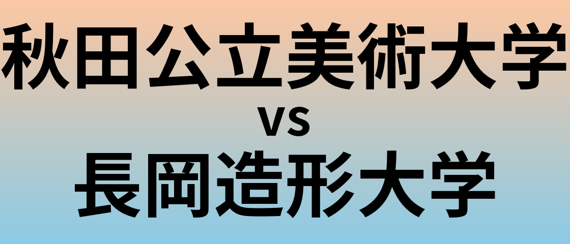 秋田公立美術大学と長岡造形大学 のどちらが良い大学?