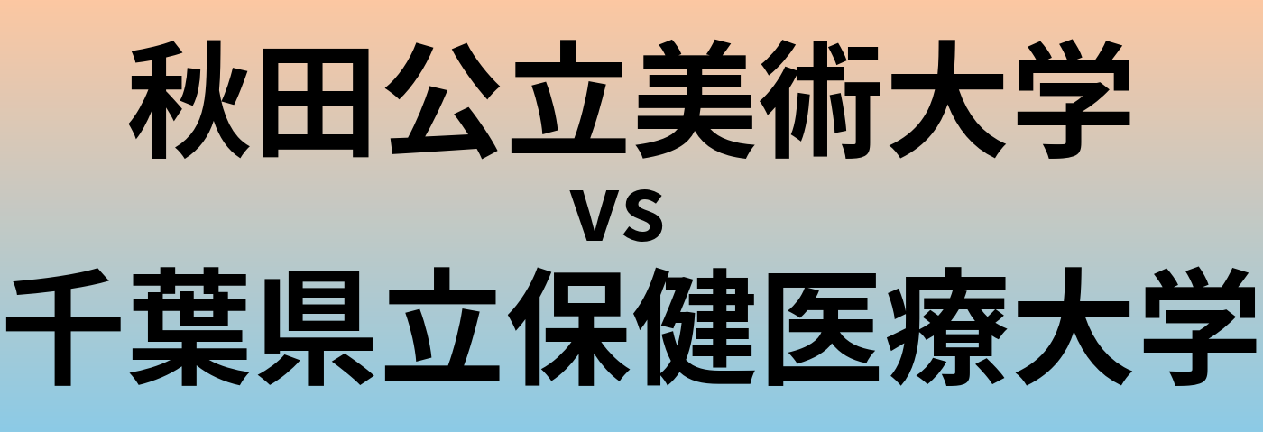 秋田公立美術大学と千葉県立保健医療大学 のどちらが良い大学?