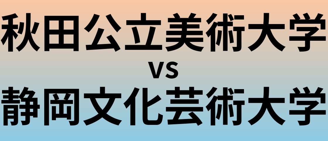 秋田公立美術大学と静岡文化芸術大学 のどちらが良い大学?