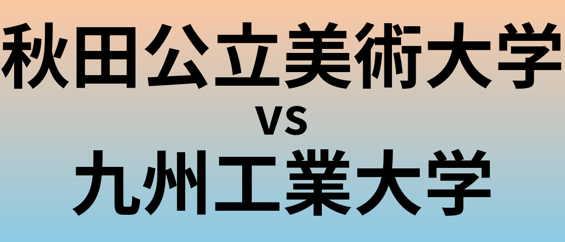 秋田公立美術大学と九州工業大学 のどちらが良い大学?