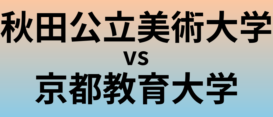 秋田公立美術大学と京都教育大学 のどちらが良い大学?