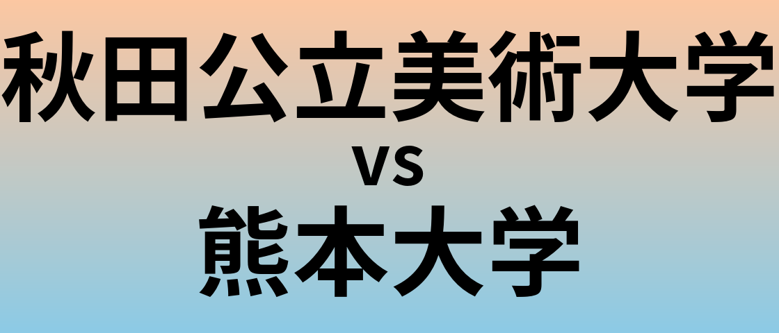 秋田公立美術大学と熊本大学 のどちらが良い大学?