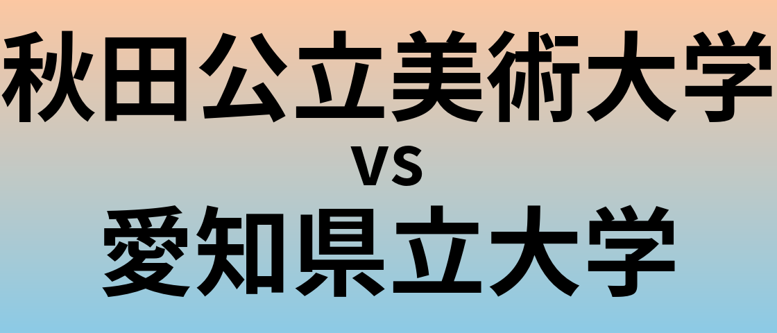 秋田公立美術大学と愛知県立大学 のどちらが良い大学?