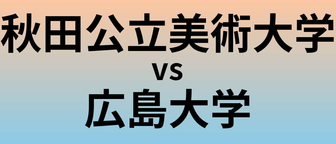 秋田公立美術大学と広島大学 のどちらが良い大学?