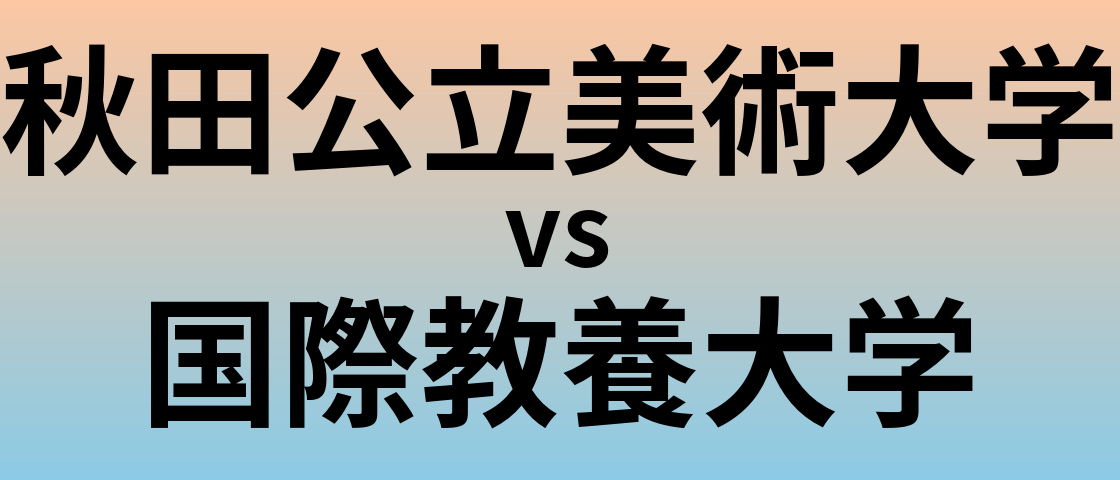 秋田公立美術大学と国際教養大学 のどちらが良い大学?