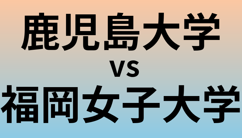 鹿児島大学と福岡女子大学 のどちらが良い大学?