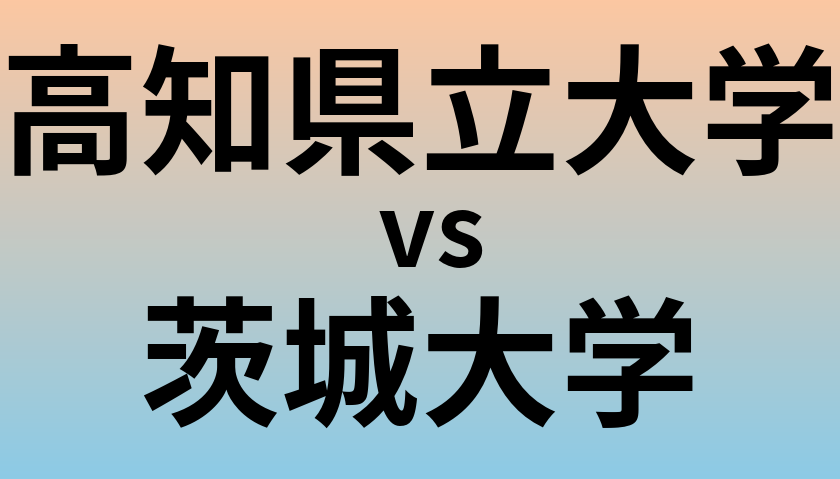 高知県立大学と茨城大学 のどちらが良い大学?