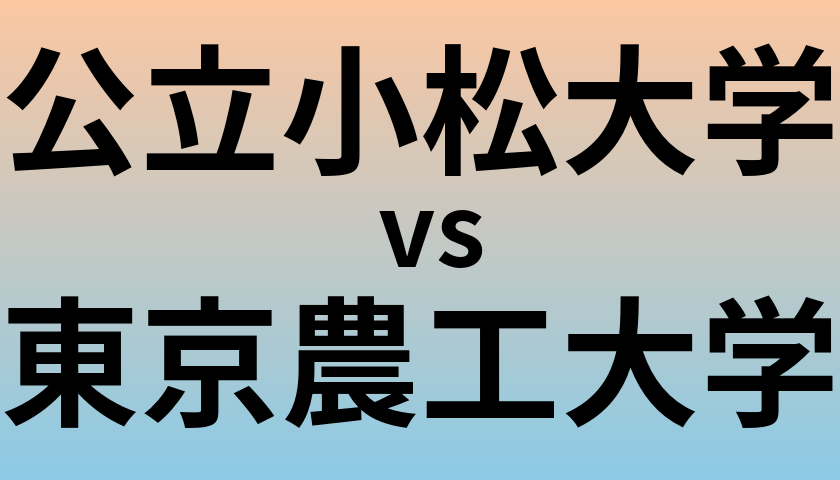 公立小松大学と東京農工大学 のどちらが良い大学?
