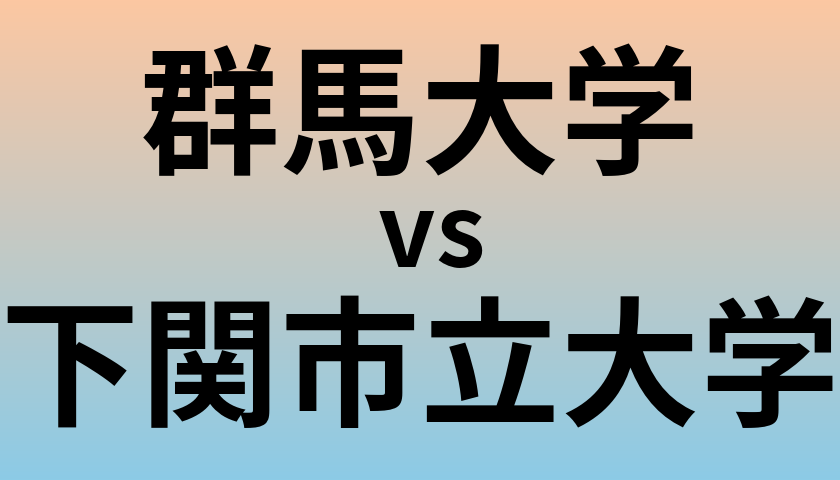 群馬大学と下関市立大学 のどちらが良い大学?
