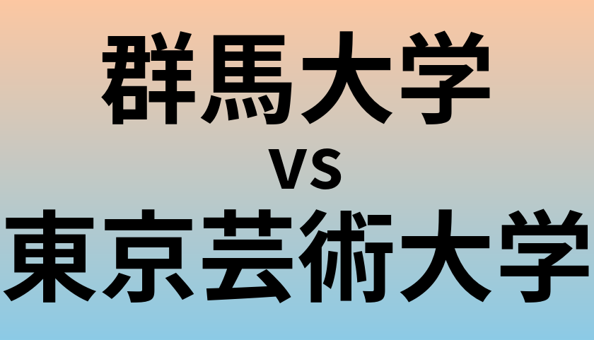 群馬大学と東京芸術大学 のどちらが良い大学?