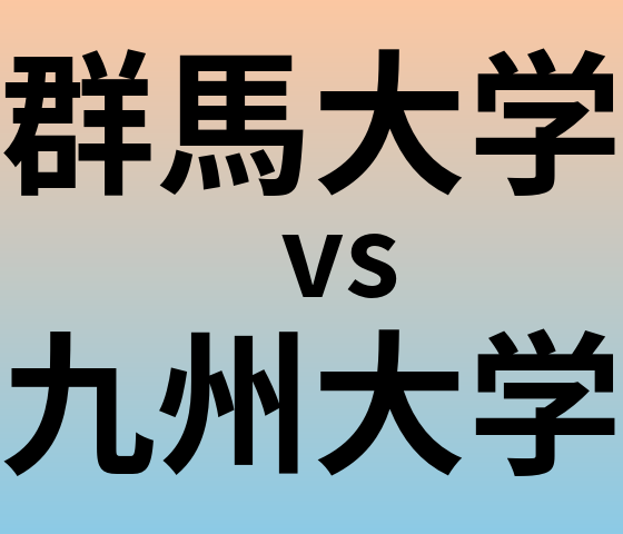 群馬大学と九州大学 のどちらが良い大学?