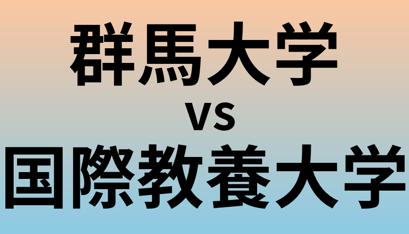 群馬大学と国際教養大学 のどちらが良い大学?