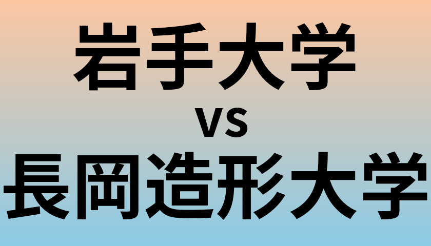 岩手大学と長岡造形大学 のどちらが良い大学?