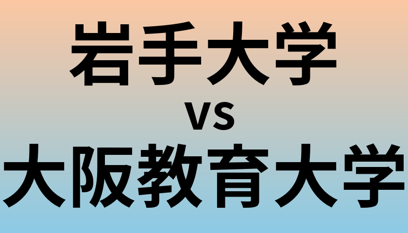 岩手大学と大阪教育大学 のどちらが良い大学?