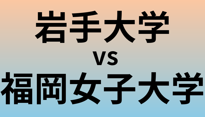 岩手大学と福岡女子大学 のどちらが良い大学?