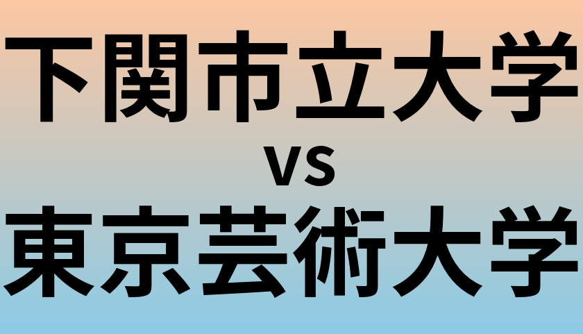 下関市立大学と東京芸術大学 のどちらが良い大学?