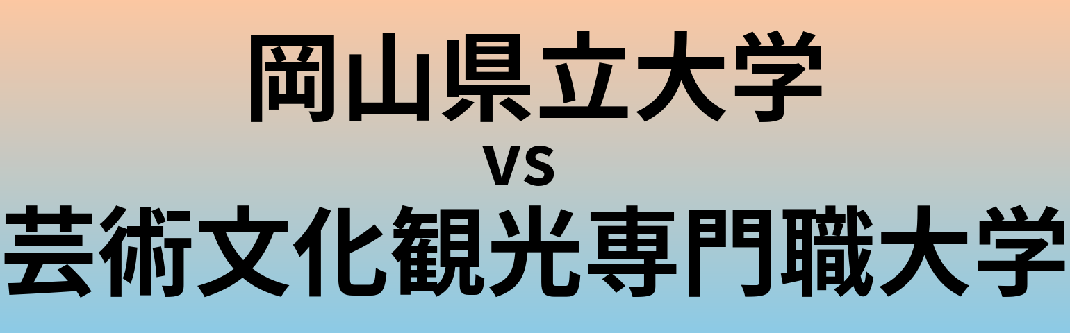 岡山県立大学と芸術文化観光専門職大学 のどちらが良い大学?