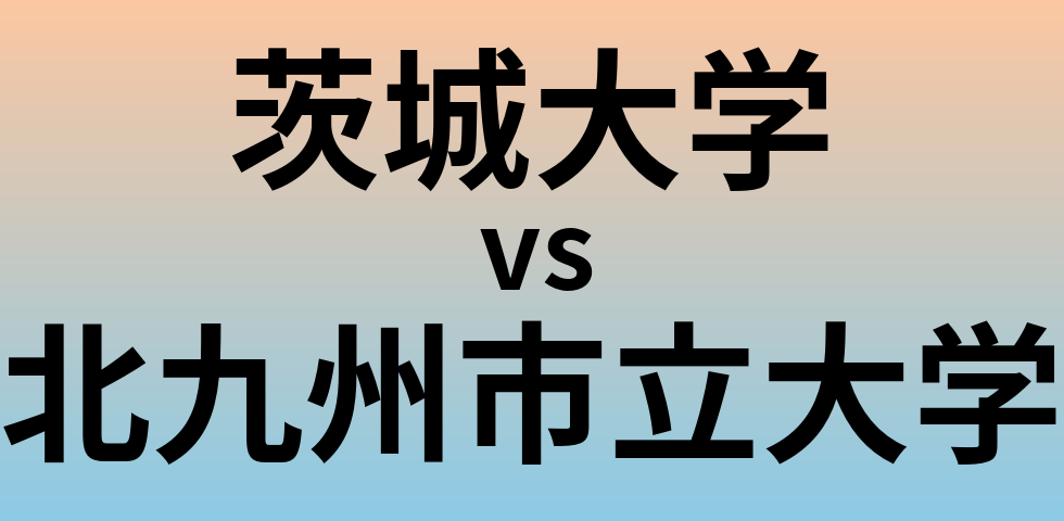 茨城大学と北九州市立大学 のどちらが良い大学?
