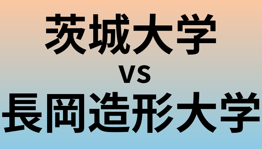 茨城大学と長岡造形大学 のどちらが良い大学?