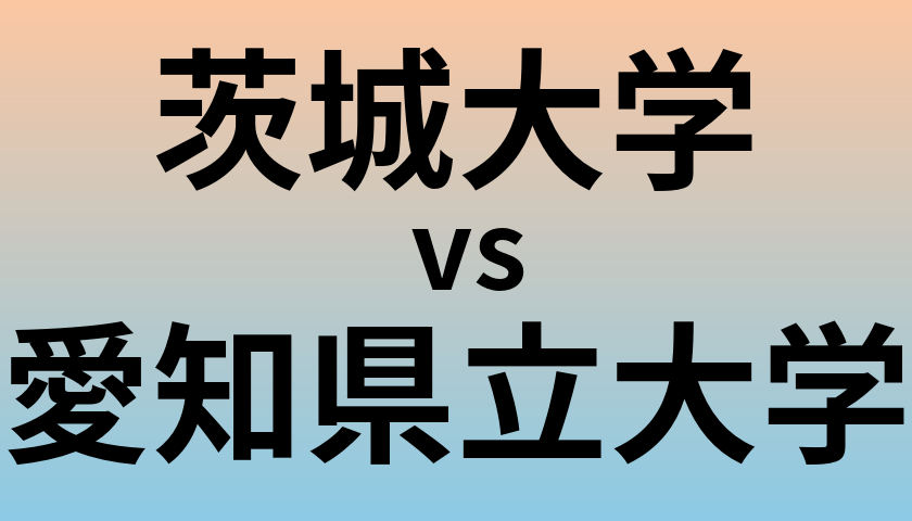 茨城大学と愛知県立大学 のどちらが良い大学?