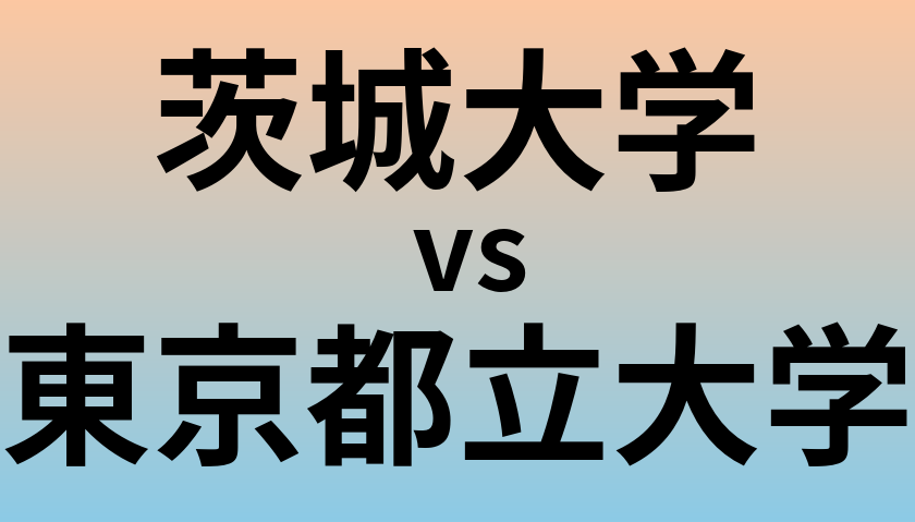 茨城大学と東京都立大学 のどちらが良い大学?