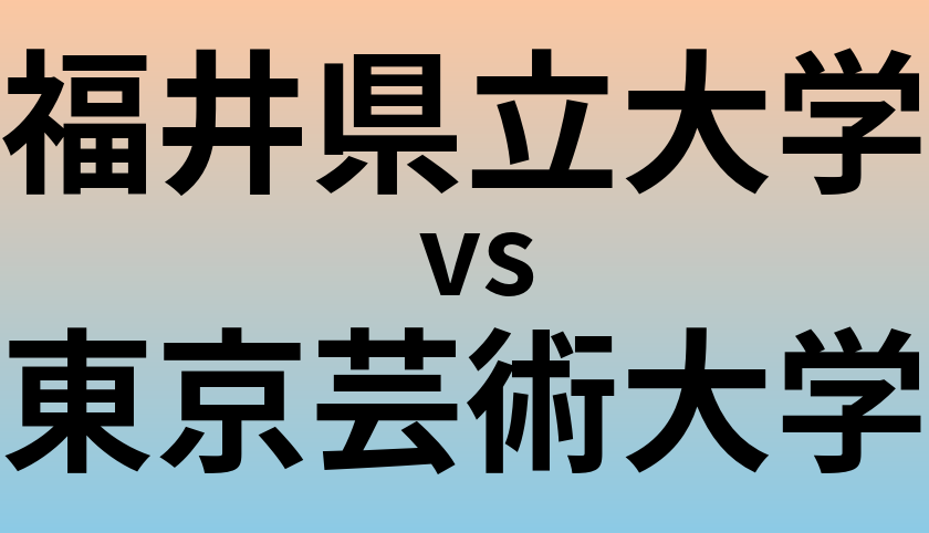 福井県立大学と東京芸術大学 のどちらが良い大学?