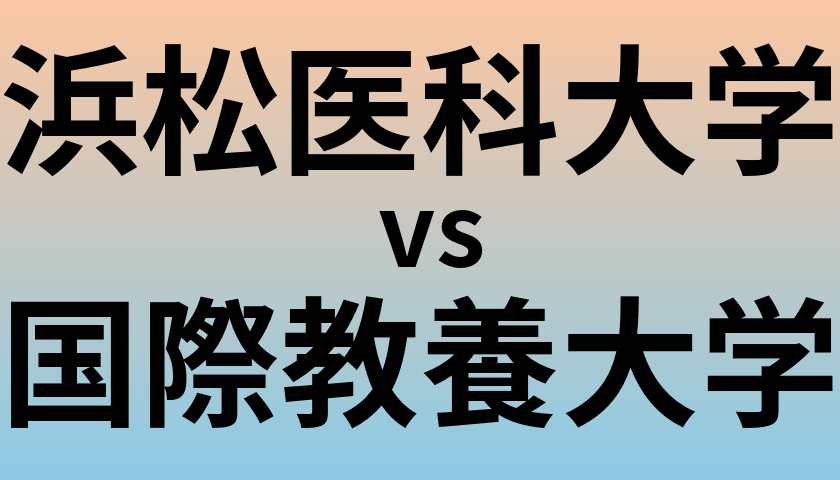 浜松医科大学と国際教養大学 のどちらが良い大学?