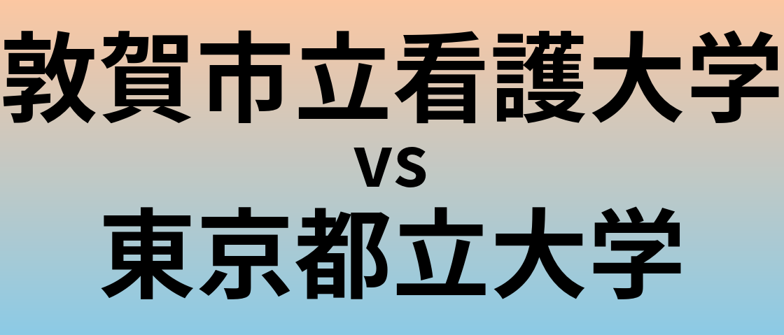 敦賀市立看護大学と東京都立大学 のどちらが良い大学?