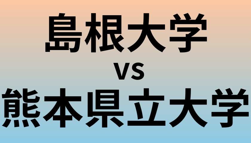 島根大学と熊本県立大学 のどちらが良い大学?